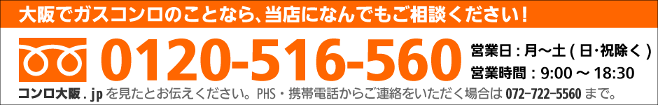 大阪でガスコンロのことなら、当店になんでもご相談ください！フリーダイヤル0120-516-560まで！営業日：月～土（日・祝除く）営業時間：9時から18時30分　PHS・携帯電話からご連絡をいただく場合は072-722-5560までお問い合わせをお願いいたします